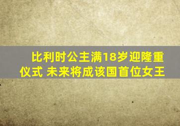 比利时公主满18岁迎隆重仪式 未来将成该国首位女王